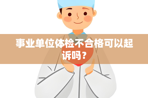 事业单位体检不合格可以起诉吗？