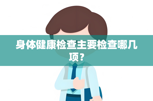 身体健康检查主要检查哪几项？