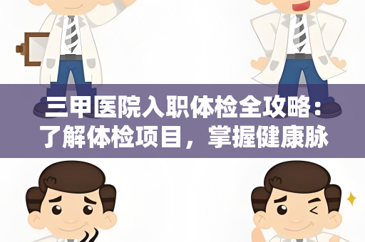 三甲医院入职体检全攻略：了解体检项目，掌握健康脉搏
