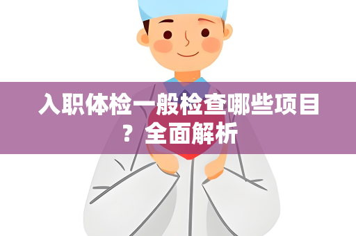 入职体检一般检查哪些项目？全面解析