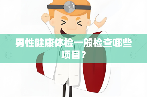 男性健康体检一般检查哪些项目？