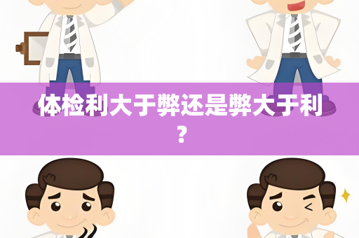 体检利大于弊还是弊大于利？