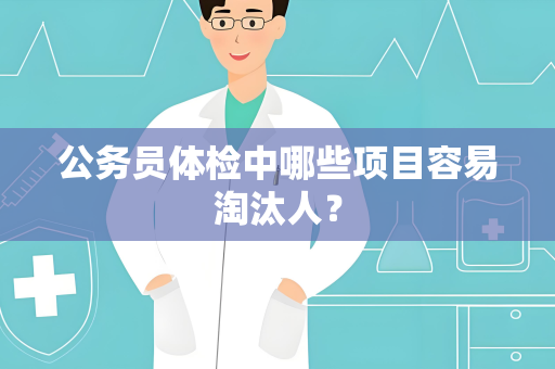 公务员体检中哪些项目容易淘汰人？