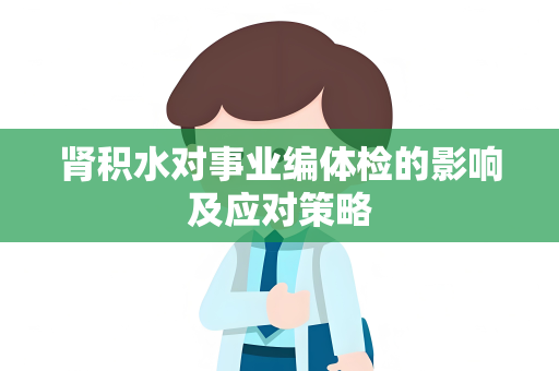 肾积水对事业编体检的影响及应对策略