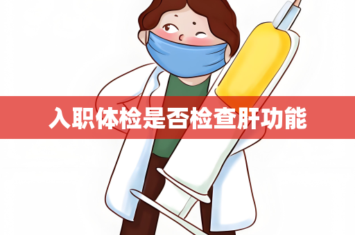 入职体检是否检查肝功能