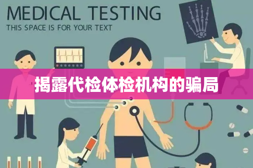 揭露代检体检机构的骗局