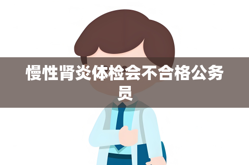 慢性肾炎体检会不合格公务员