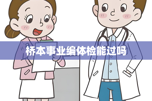 桥本事业编体检能过吗