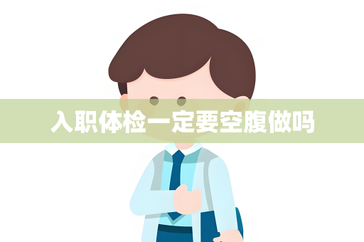 入职体检一定要空腹做吗
