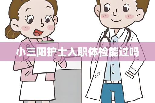 小三阳护士入职体检能过吗