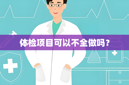 体检项目可以不全做吗？