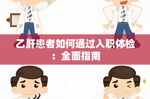 乙肝患者如何通过入职体检：全面指南