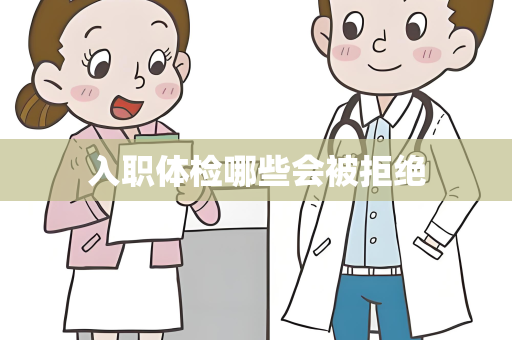 入职体检哪些会被拒绝