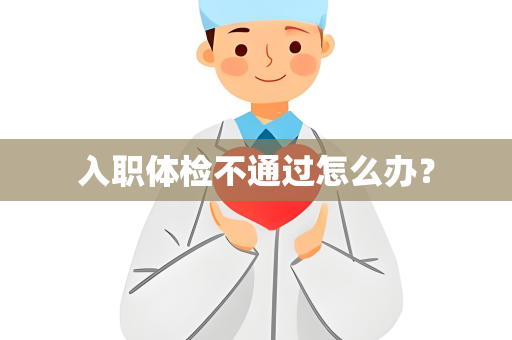 入职体检不通过怎么办？