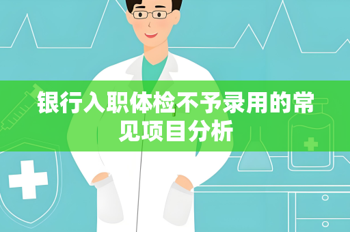 银行入职体检不予录用的常见项目分析