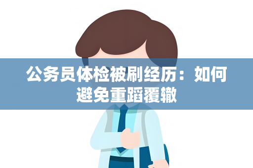 公务员体检被刷经历：如何避免重蹈覆辙