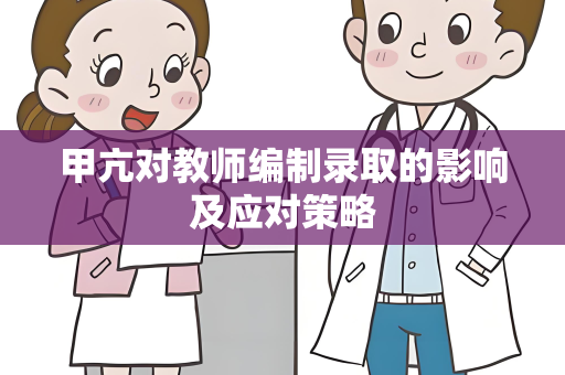 甲亢对教师编制录取的影响及应对策略