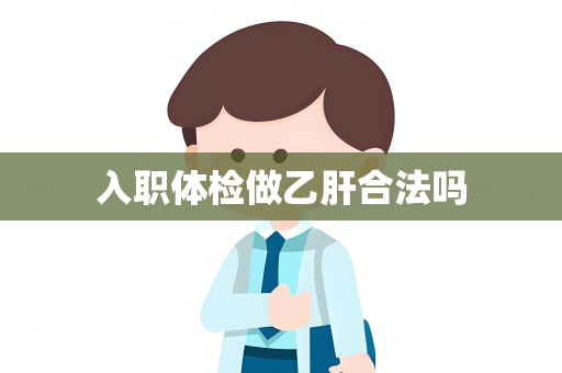 入职体检做乙肝合法吗
