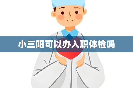小三阳可以办入职体检吗