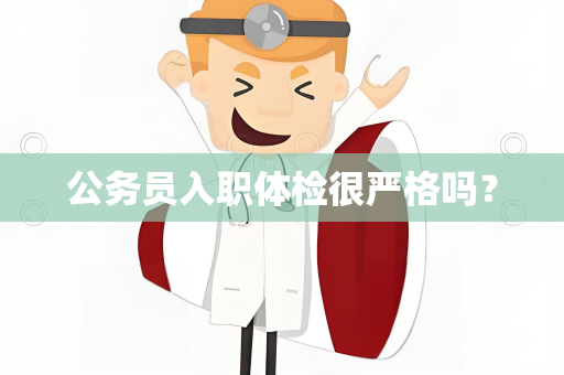 公务员入职体检很严格吗？