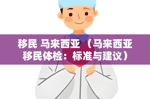 移民 马来西亚 （马来西亚移民体检：标准与建议）
