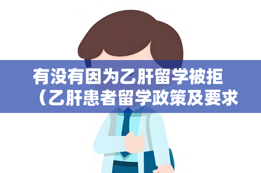 有没有因为乙肝留学被拒 （乙肝患者留学政策及要求）
