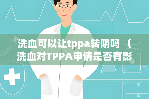 洗血可以让tppa转阴吗 （洗血对TPPA申请是否有影响？）