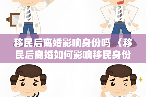 移民后离婚影响身份吗 （移民后离婚如何影响移民身份）