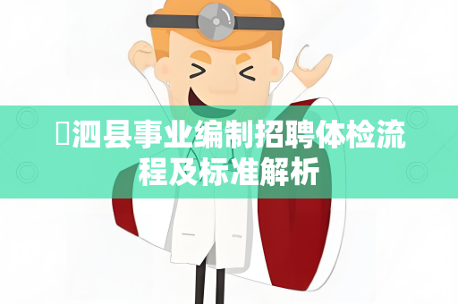 ​泗县事业编制招聘体检流程及标准解析