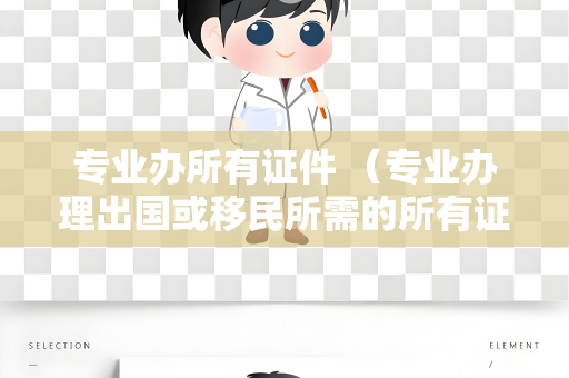 专业办所有证件 （专业办理出国或移民所需的所有证件）