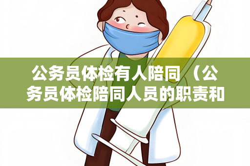 公务员体检有人陪同 （公务员体检陪同人员的职责和义务）