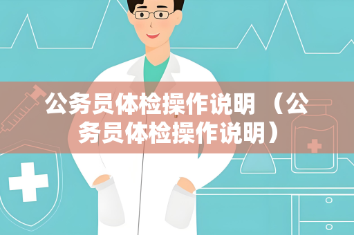 公务员体检操作说明 （公务员体检操作说明）