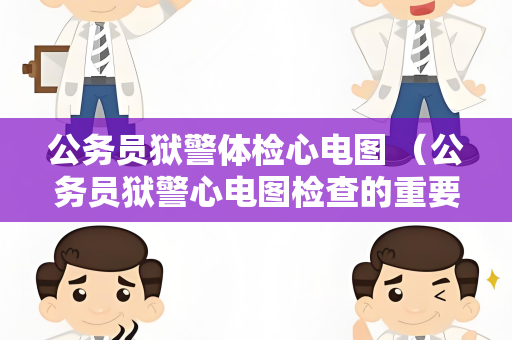 公务员狱警体检心电图 （公务员狱警心电图检查的重要性）