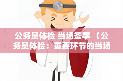 公务员体检 当场签字 （公务员体检：重要环节的当场签字）