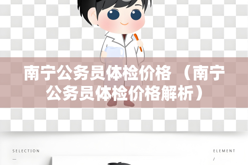 南宁公务员体检价格 （南宁公务员体检价格解析）