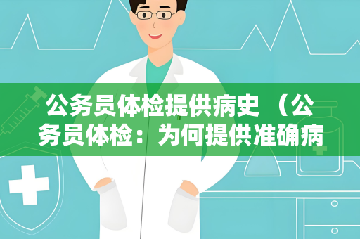 公务员体检提供病史 （公务员体检：为何提供准确病史？）