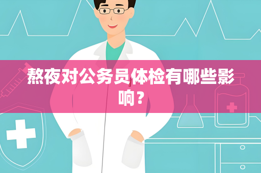 熬夜对公务员体检有哪些影响？