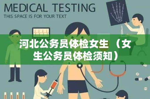 河北公务员体检女生 （女生公务员体检须知）