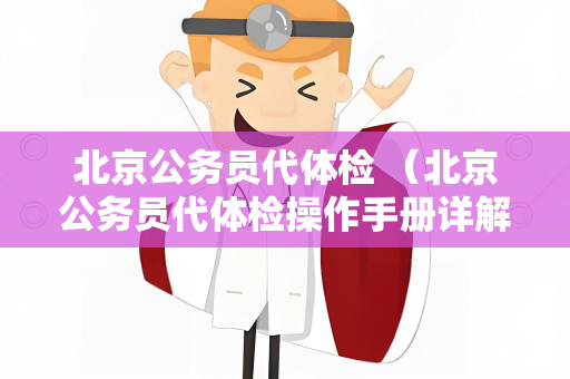 北京公务员代体检 （北京公务员代体检操作手册详解）