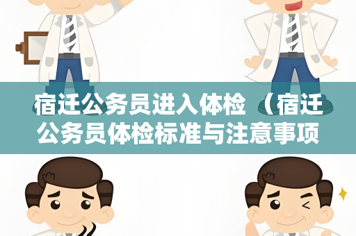 宿迁公务员进入体检 （宿迁公务员体检标准与注意事项）