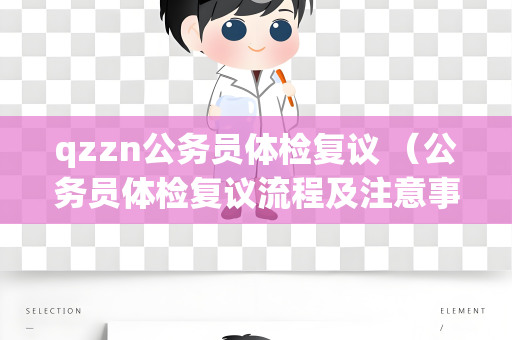 qzzn公务员体检复议 （公务员体检复议流程及注意事项）