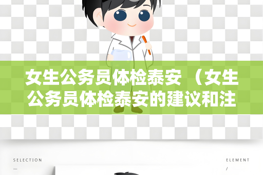 女生公务员体检泰安 （女生公务员体检泰安的建议和注意事项）