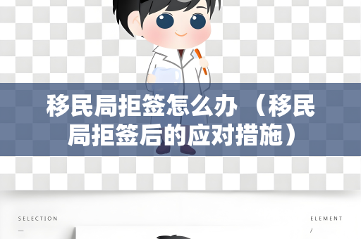 移民局拒签怎么办 （移民局拒签后的应对措施）