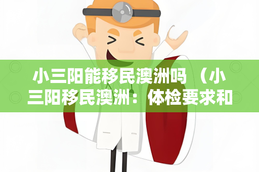 小三阳能移民澳洲吗 （小三阳移民澳洲：体检要求和建议）