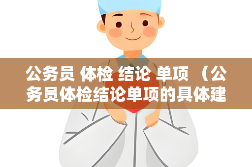 公务员 体检 结论 单项 （公务员体检结论单项的具体建议和答案）