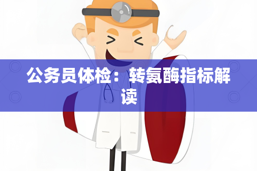 公务员体检：转氨酶指标解读