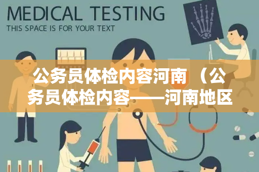 公务员体检内容河南 （公务员体检内容——河南地区）