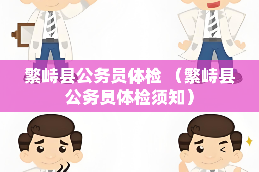 繁峙县公务员体检 （繁峙县公务员体检须知）