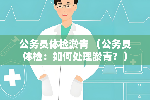 公务员体检淤青 （公务员体检：如何处理淤青？）