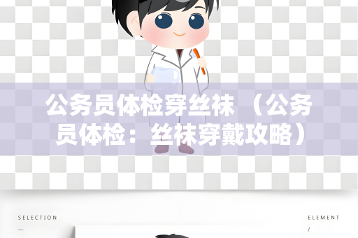 公务员体检穿丝袜 （公务员体检：丝袜穿戴攻略）